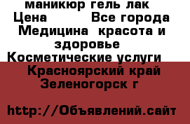 маникюр гель лак › Цена ­ 900 - Все города Медицина, красота и здоровье » Косметические услуги   . Красноярский край,Зеленогорск г.